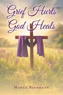 Grief Hurts God Heals di Marge Biermann edito da Christian Faith Publishing, Inc