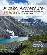 Alaska Adventure 55 Ways: Southcentral Wilderness Explorations di John Wolfe, Rebecca Wolfe edito da MOUNTAINEERS BOOKS