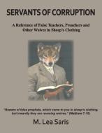 Servants Of Corruption, A Reference of False Teachers, Preachers and Other Wolves In Sheep's Clothing di M. Lea Saris edito da The Old Paths Publications, Inc.