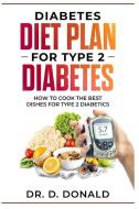 Diabetes Diet Plan for Type 2 Diabetes: How to cook the best dishes for Type 2 diabetes di Daniel Donald edito da INDEPENDENTLY PUBLISHED