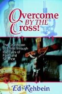 Overcome by the Cross!: The Crucifixion of Christ Through the Eyes of Faith and Science di Ed Rehbein, Edward Andrew Rehbein edito da Covenant Publishing