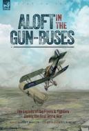 Aloft in the Gun-Buses - The Exploits of the Flyers and Fighters During the First World War: The Exploits of the Flyers and Fighters During the First di Edgar C. Middleton, E. W. Walters edito da LEONAUR LTD