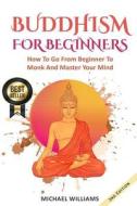 Buddhism: Buddhism for Beginners: How to Go from Beginner to Monk and Master Your Mind di Michael Williams edito da Createspace Independent Publishing Platform