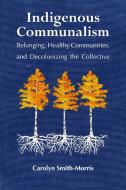 Indigenous Communalism: Belonging, Healthy Communities, and Decolonizing the Collective di Carolyn Smith-Morris edito da RUTGERS UNIV PR