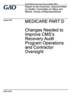 Medicare Part D: Changes Needed to Improve CMS's Recovery Audit Program Operations and Contractor Oversight di United States Government Account Office edito da Createspace Independent Publishing Platform
