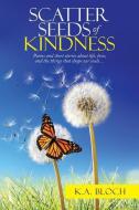 SCATTER SEEDS OF KINDNESS: POEMS AND SHO di K.A. BLOCH edito da LIGHTNING SOURCE UK LTD