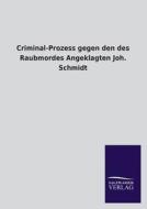 Criminal-Prozess gegen den des Raubmordes Angeklagten Joh. Schmidt di Ohne Autor edito da TP Verone Publishing