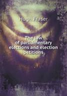 The Law Of Parliamentary Elections And Election Petitions di Hugh Fraser edito da Book On Demand Ltd.