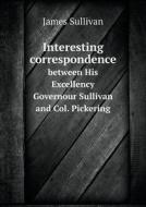 Interesting Correspondence Between His Excellency Governour Sullivan And Col. Pickering di Journalist James Sullivan edito da Book On Demand Ltd.