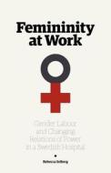 Femininity at Work: Gender, Labour, and Changing Relations of Power in a Swedish Hospital di Rebecca Selberg edito da LIGHTNING SOURCE INC
