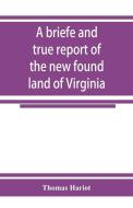 A briefe and true report of the new found land of Virginia di Thomas Hariot edito da Alpha Editions