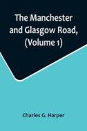 The Manchester and Glasgow Road, (Volume 1); This Way to Gretna Green di Charles G. Harper edito da Alpha Editions