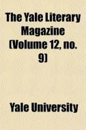 The Yale Literary Magazine (volume 12, No. 9) di Yale University edito da General Books Llc