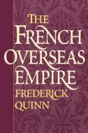 The French Overseas Empire di Frederick Quinn edito da Praeger Publishers
