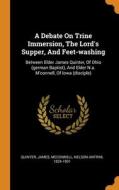 A Debate On Trine Immersion, The Lord's Supper, And Feet-washing di Quinter James edito da Franklin Classics