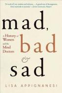Mad, Bad, and Sad: A History of Women and the Mind Doctors di Lisa Appignanesi edito da W W NORTON & CO