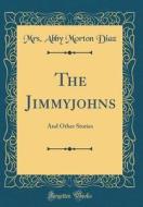 The Jimmyjohns: And Other Stories (Classic Reprint) di Mrs Abby Morton Diaz edito da Forgotten Books