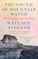 The Sound of Mountain Water: The Changing American West di Wallace Stegner edito da VINTAGE