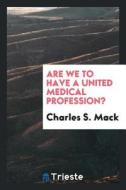 Are We to Have a United Medical Profession? di Charles S. Mack edito da LIGHTNING SOURCE INC