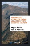 The Poetical Works of Edgar Allan Poe, with Original Memoir di Edgar Allan Poe, Various edito da Trieste Publishing
