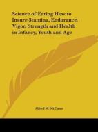 Science Of Eating How To Insure Stamina, Endurance, Vigor, Strength And Health In Infancy, Youth And Age (1919) di Alfred W. McCann edito da Kessinger Publishing Co