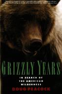 Grizzly Years: In Search of the American Wilderness di Doug Peacock edito da HENRY HOLT