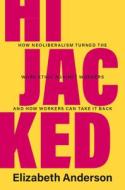 Hijacked: How Neoliberalism Turned the Work Ethic Against Workers and How Workers Can Take It Back di Elizabeth Anderson edito da CAMBRIDGE