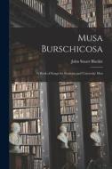 Musa Burschicosa: a Book of Songs for Students and University Men di John Stuart Blackie edito da LIGHTNING SOURCE INC
