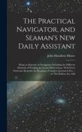 The Practical Navigator, and Seaman's New Daily Assistant: Being an Epitome of Navigation: Including the Different Methods of Working the Lunar Observ di John Hamilton Moore edito da LEGARE STREET PR