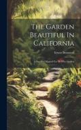 The Garden Beautiful In California: A Practical Manual For All Who Garden di Ernest Braunton edito da LEGARE STREET PR