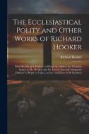 The Ecclesiastical Polity and Other Works of Richard Hooker: With His Life by I. Walton. to Which Are Added, the 'christian Letter' to Mr. Hooker; and di Richard Hooker edito da LEGARE STREET PR