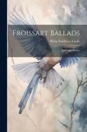 Froissart Ballads: And Other Poems di Philip Pendleton Cooke edito da LEGARE STREET PR