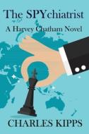 THE SPYCHIATRIST: A HARVEY CHATHAM NOVEL di CHARLES KIPPS edito da LIGHTNING SOURCE UK LTD