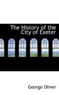 The History Of The City Of Exeter di George Oliver edito da Bibliolife