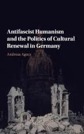 Antifascist Humanism and the Politics of Cultural Renewal in Germany di Andreas Agocs edito da Cambridge University Press