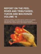 Report on the Peel River and Tributaries, Yukon and MacKenzie Volume 16 di Charles Camsell edito da Rarebooksclub.com