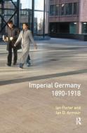 Imperial Germany 1890 - 1918 di Ian Porter, Ian D. Armour edito da Taylor & Francis Ltd