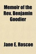 Memoir Of The Rev. Benjamin Goodier di Jane E. Roscoe edito da General Books