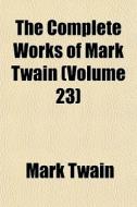 The Complete Works Of Mark Twain (volume 23) di Mark Twain edito da General Books Llc