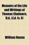 Memoirs Of The Life And Writings Of Thomas Chalmers, D.d., Ll.d. (v. 4) di William Hanna edito da General Books Llc