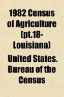 1982 Census Of Agriculture Pt.18- Louis di United States Bureau of the Census edito da General Books