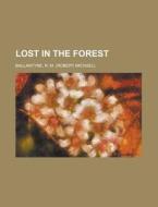 Lost In The Forest di Robert Michael Ballantyne, R. M. Ballantyne edito da Rarebooksclub.com
