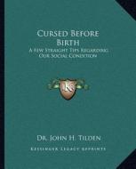 Cursed Before Birth: A Few Straight Tips Regarding Our Social Condition a Few Straight Tips Regarding Our Social Condition di John H. Tilden edito da Kessinger Publishing