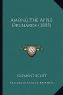 Among the Apple Orchards (1895) di Clement Scott edito da Kessinger Publishing