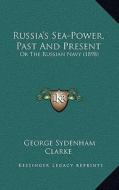 Russia's Sea-Power, Past and Present: Or the Russian Navy (1898) di George Sydenham Clarke edito da Kessinger Publishing