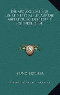Die Apologie Meiner Lehre Nebst Replik Auf Die Abfertigung Des Herrn Schenkel (1854) di Kuno Fischer edito da Kessinger Publishing