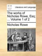 The Works Of Nicholas Rowe, Esq; ... Volume 1 Of 2 di Nicholas Rowe edito da Gale Ecco, Print Editions