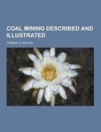 Coal Mining Described And Illustrated di Thomas H Walton edito da Theclassics.us
