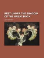 Rest Under the Shadow of the Great Rock di John Kennedy edito da Rarebooksclub.com