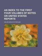 An Index To The First Four Volumes Of Notes On United States Reports di United States General Accounting Office, William Angus Sutherland edito da Rarebooksclub.com